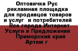 Оптовичка.Рус: рекламная площадка для продавцов товаров и услуг, и потребителей! - Все города Интернет » Услуги и Предложения   . Приморский край,Артем г.